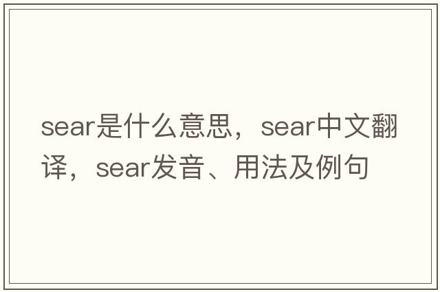 sear是什么意思，sear中文翻譯，sear發(fā)音、用法及例句