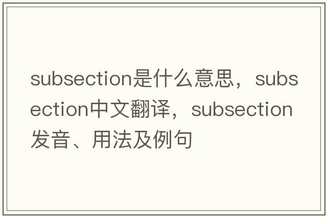 subsection是什么意思，subsection中文翻譯，subsection發(fā)音、用法及例句