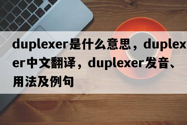 duplexer是什么意思，duplexer中文翻譯，duplexer發(fā)音、用法及例句