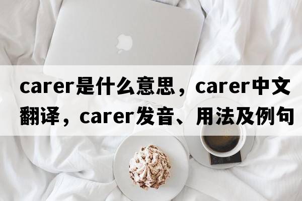 carer是什么意思，carer中文翻譯，carer發(fā)音、用法及例句