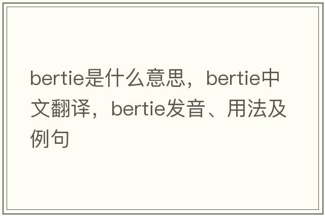bertie是什么意思，bertie中文翻譯，bertie發(fā)音、用法及例句