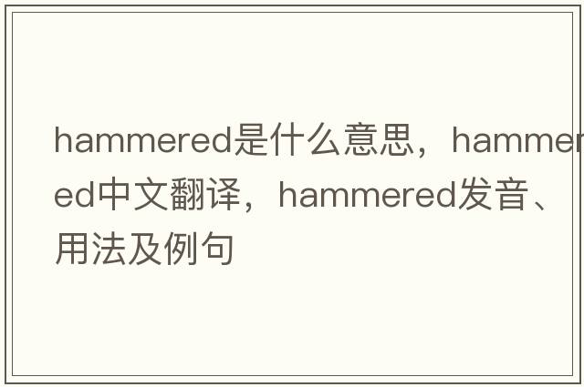 hammered是什么意思，hammered中文翻譯，hammered發(fā)音、用法及例句