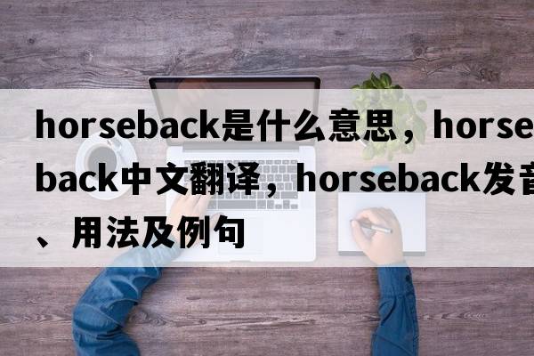 horseback是什么意思，horseback中文翻譯，horseback發(fā)音、用法及例句