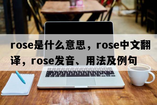 rose是什么意思，rose中文翻譯，rose發(fā)音、用法及例句