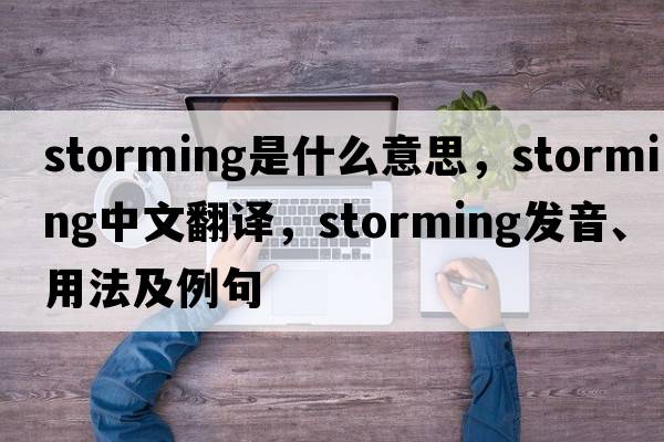 storming是什么意思，storming中文翻譯，storming發(fā)音、用法及例句