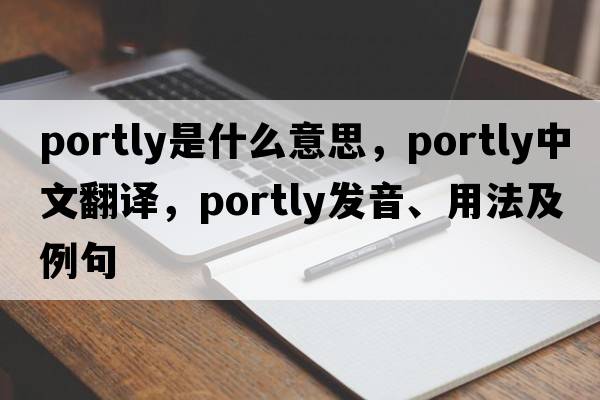 portly是什么意思，portly中文翻譯，portly發(fā)音、用法及例句