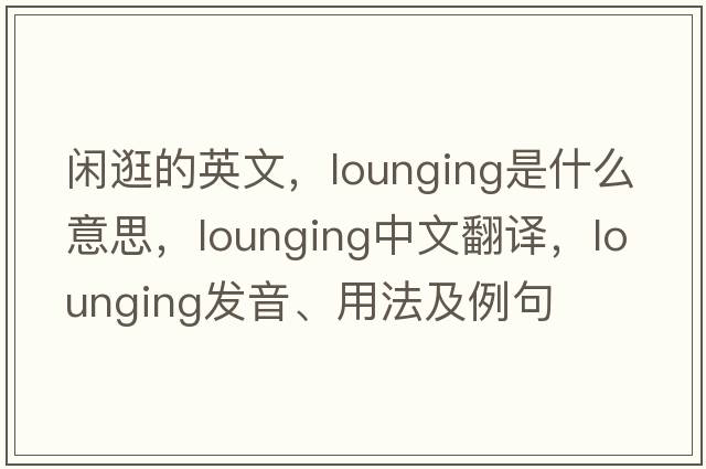 閑逛的英文，lounging是什么意思，lounging中文翻譯，lounging發(fā)音、用法及例句