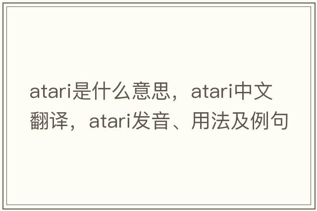 Atari是什么意思，Atari中文翻譯，Atari發(fā)音、用法及例句