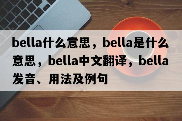 bella什么意思，bella是什么意思，bella中文翻譯，bella發(fā)音、用法及例句