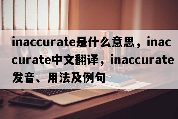 inaccurate是什么意思，inaccurate中文翻譯，inaccurate發(fā)音、用法及例句