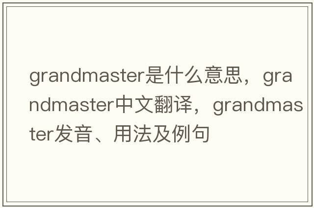 grandmaster是什么意思，grandmaster中文翻譯，grandmaster發(fā)音、用法及例句