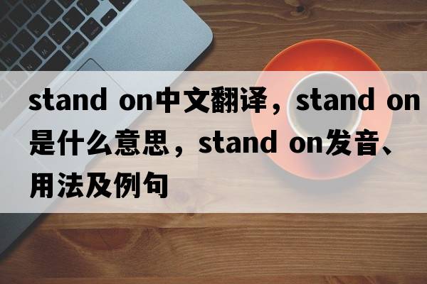 stand on中文翻譯，stand on是什么意思，stand on發(fā)音、用法及例句