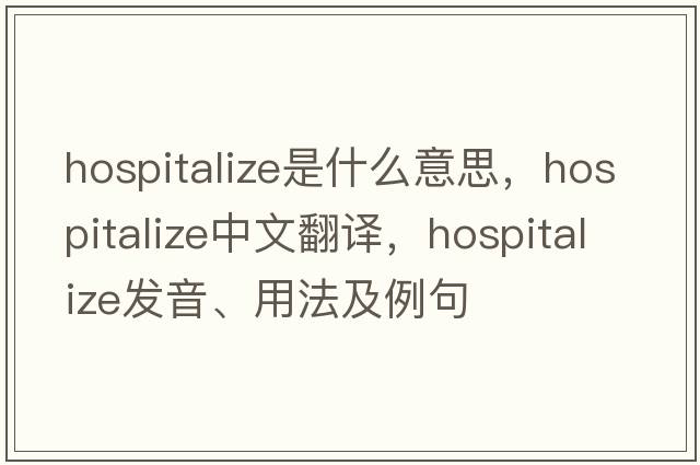 hospitalize是什么意思，hospitalize中文翻譯，hospitalize發(fā)音、用法及例句