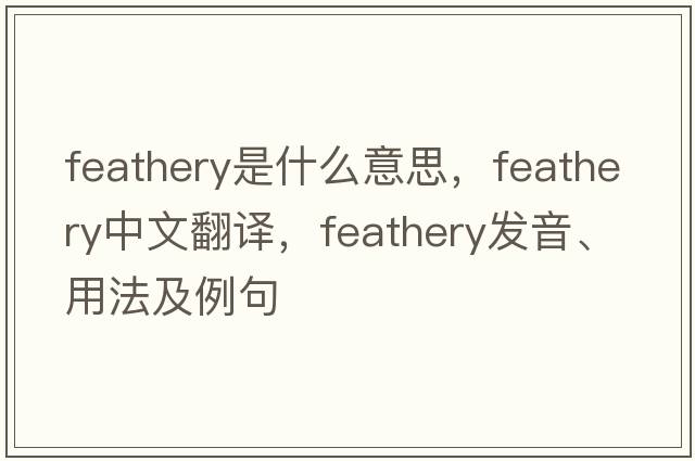 feathery是什么意思，feathery中文翻譯，feathery發(fā)音、用法及例句