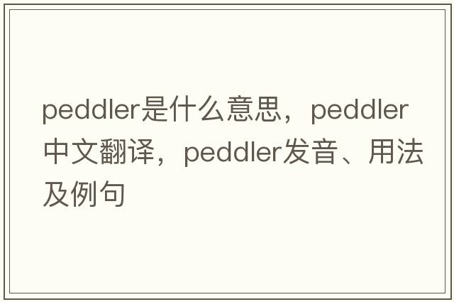 peddler是什么意思，peddler中文翻譯，peddler發(fā)音、用法及例句