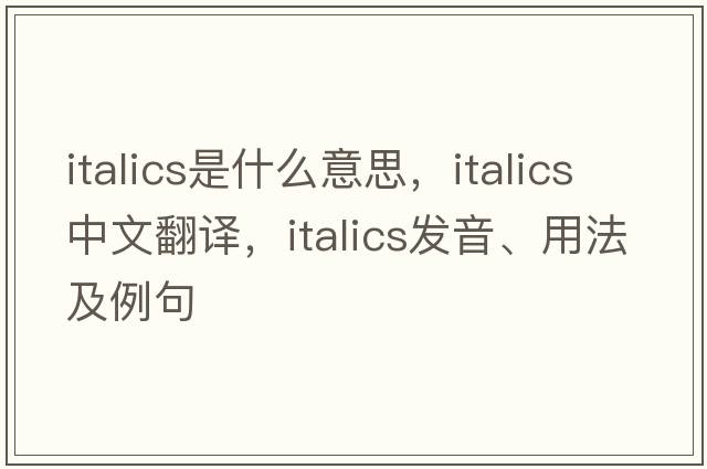 italics是什么意思，italics中文翻譯，italics發(fā)音、用法及例句