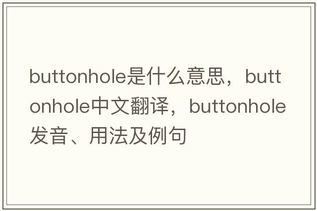 buttonhole是什么意思，buttonhole中文翻譯，buttonhole發(fā)音、用法及例句