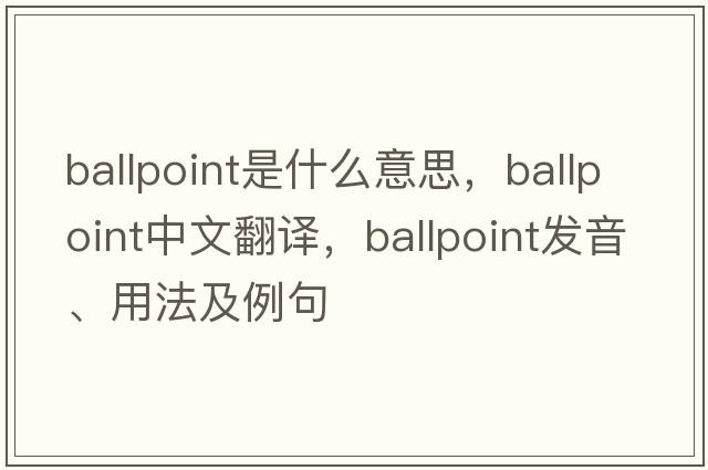 ballpoint是什么意思，ballpoint中文翻譯，ballpoint發(fā)音、用法及例句