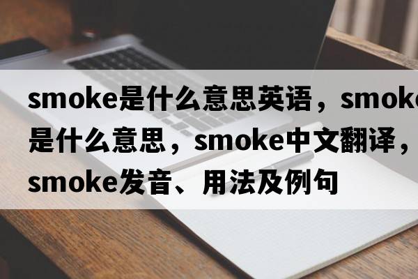 smoke是什么意思英語(yǔ)，smoke是什么意思，smoke中文翻譯，smoke發(fā)音、用法及例句