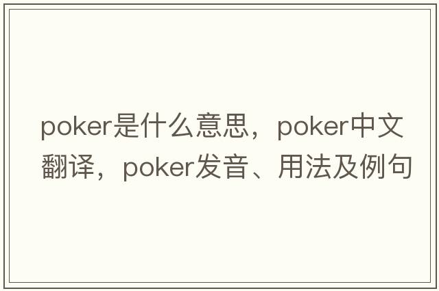 poker是什么意思，poker中文翻譯，poker發(fā)音、用法及例句
