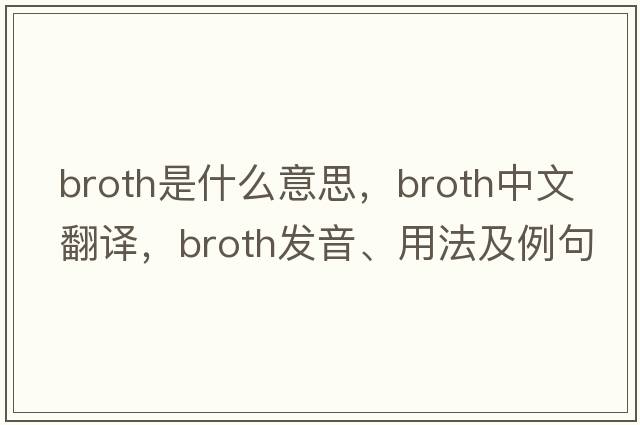 broth是什么意思，broth中文翻譯，broth發(fā)音、用法及例句