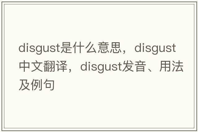 disgust是什么意思，disgust中文翻譯，disgust發(fā)音、用法及例句