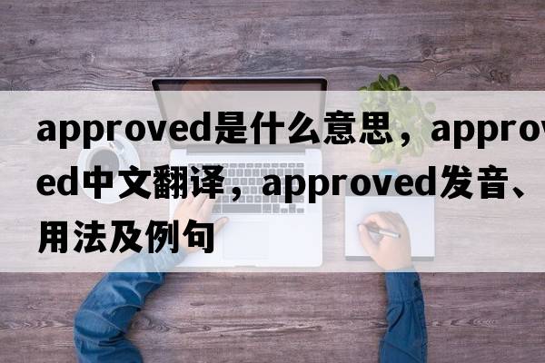 approved是什么意思，approved中文翻譯，approved發(fā)音、用法及例句
