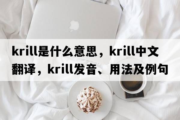 krill是什么意思，krill中文翻譯，krill發(fā)音、用法及例句
