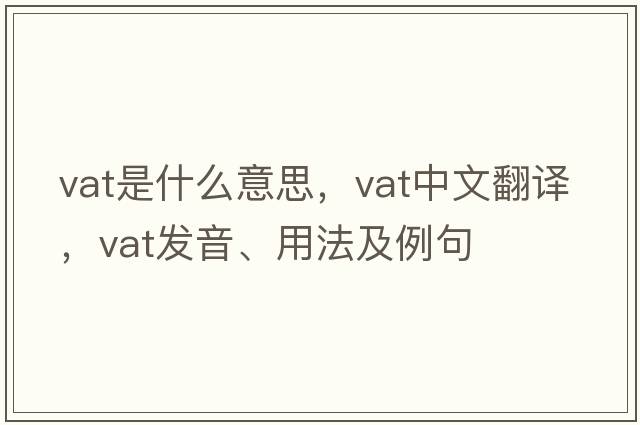 VAT是什么意思，VAT中文翻譯，VAT發(fā)音、用法及例句