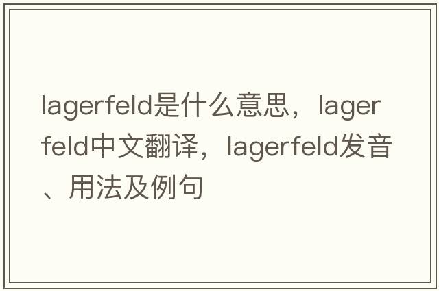 Lagerfeld是什么意思，Lagerfeld中文翻譯，Lagerfeld發(fā)音、用法及例句