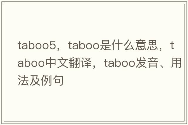 taboo5，taboo是什么意思，taboo中文翻譯，taboo發(fā)音、用法及例句