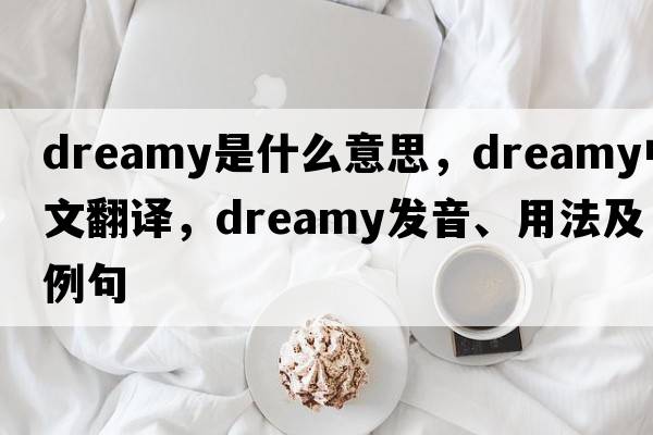 dreamy是什么意思，dreamy中文翻譯，dreamy發(fā)音、用法及例句