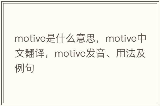 motive是什么意思，motive中文翻譯，motive發(fā)音、用法及例句