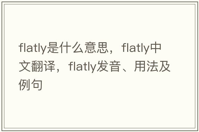 flatly是什么意思，flatly中文翻譯，flatly發(fā)音、用法及例句