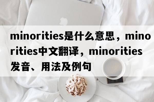minorities是什么意思，minorities中文翻譯，minorities發(fā)音、用法及例句