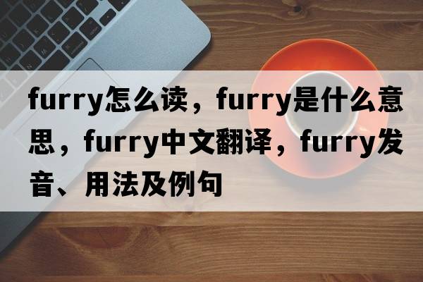 furry怎么讀，furry是什么意思，furry中文翻譯，furry發(fā)音、用法及例句