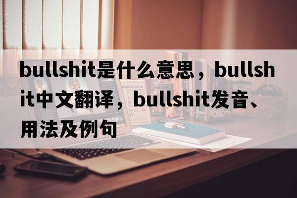 bullshit是什么意思，bullshit中文翻譯，bullshit發(fā)音、用法及例句