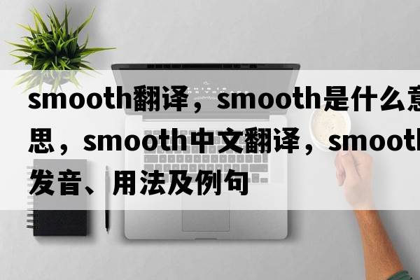 smooth翻譯，smooth是什么意思，smooth中文翻譯，smooth發(fā)音、用法及例句