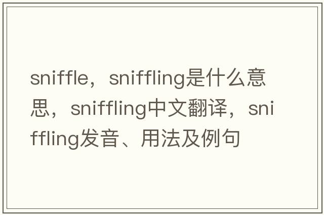 sniffle，sniffling是什么意思，sniffling中文翻譯，sniffling發(fā)音、用法及例句
