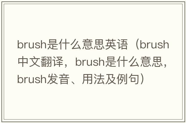 brush是什么意思英語(yǔ)（brush中文翻譯，brush是什么意思，brush發(fā)音、用法及例句）
