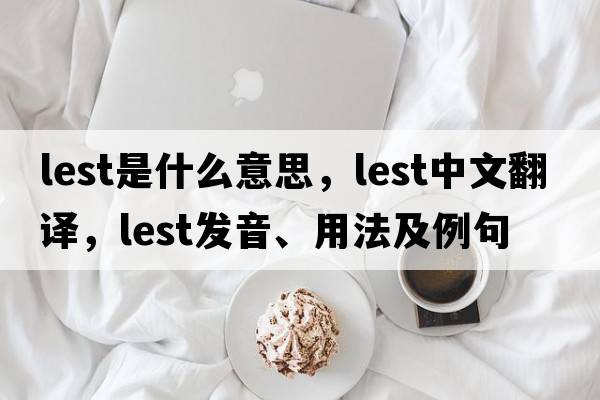 lest是什么意思，lest中文翻譯，lest發(fā)音、用法及例句