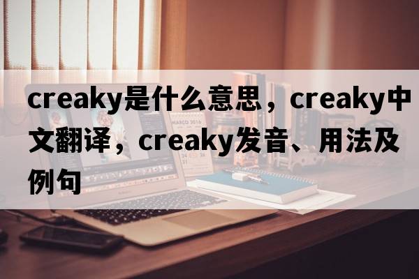 creaky是什么意思，creaky中文翻譯，creaky發(fā)音、用法及例句