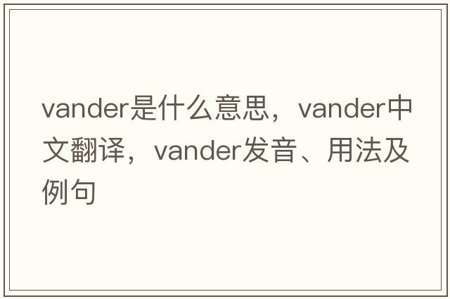 Vander是什么意思，Vander中文翻譯，Vander發(fā)音、用法及例句