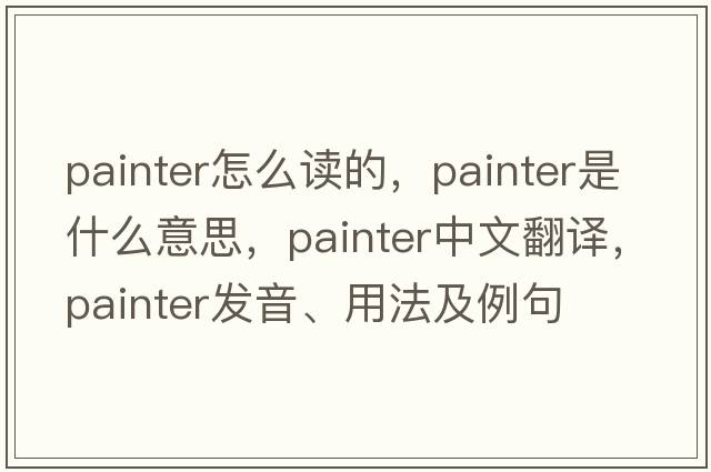 painter怎么讀的，painter是什么意思，painter中文翻譯，painter發(fā)音、用法及例句