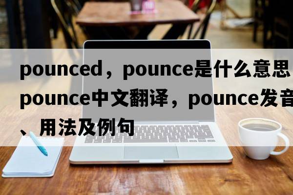 pounced，pounce是什么意思，pounce中文翻譯，pounce發(fā)音、用法及例句