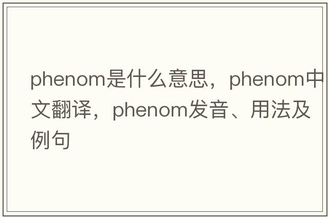 phenom是什么意思，phenom中文翻譯，phenom發(fā)音、用法及例句