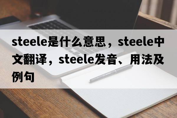 steele是什么意思，steele中文翻譯，steele發(fā)音、用法及例句