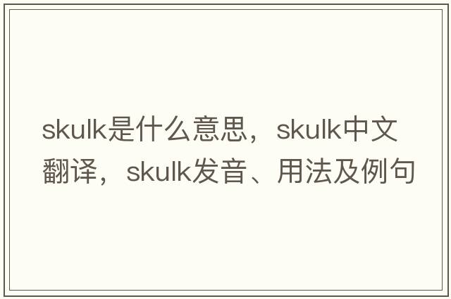 skulk是什么意思，skulk中文翻譯，skulk發(fā)音、用法及例句