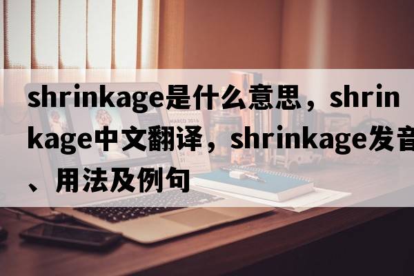 shrinkage是什么意思，shrinkage中文翻譯，shrinkage發(fā)音、用法及例句