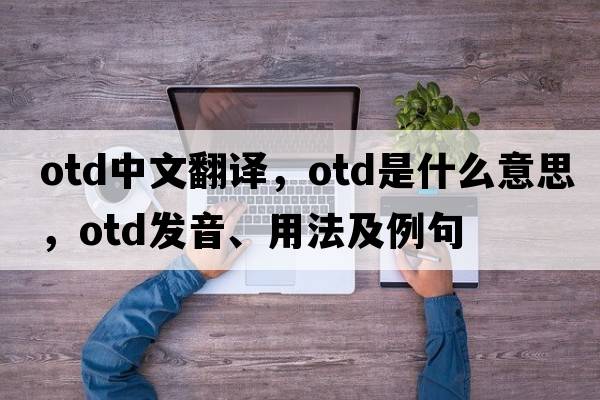 otd中文翻譯，otd是什么意思，otd發(fā)音、用法及例句